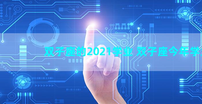 双子座的2021学业 双子座今年学业